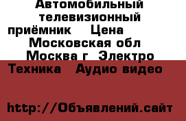 Автомобильный телевизионный приёмник. › Цена ­ 2 100 - Московская обл., Москва г. Электро-Техника » Аудио-видео   